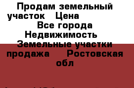 Продам земельный участок › Цена ­ 830 000 - Все города Недвижимость » Земельные участки продажа   . Ростовская обл.